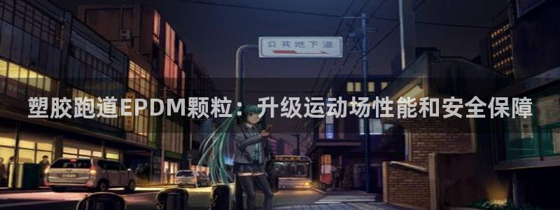 尊龙凯时为什么输了钱：塑胶跑道EPDM颗粒：升级运动
