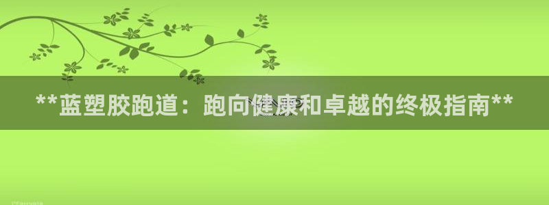 尊龙d88平台：**蓝塑胶跑道：跑向健康和卓越的终极