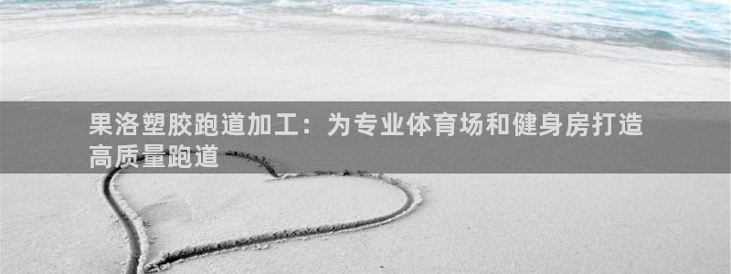 尊龙d88皆选ag发财网：果洛塑胶跑道加工：为专业体育场和健身房打造
高质量跑道