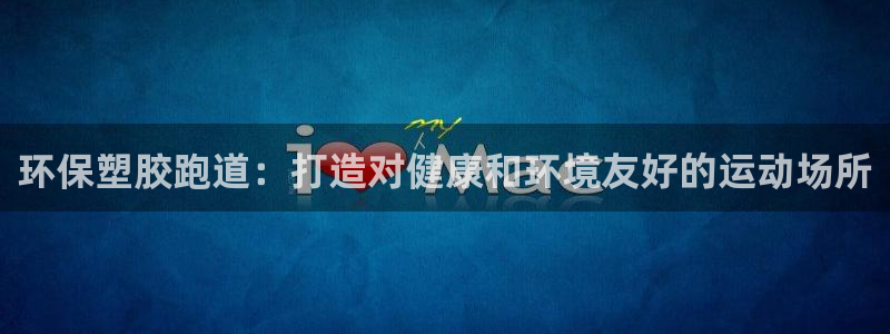 国际凯时ag优质运营商：环保塑胶跑道：打造对健康和环