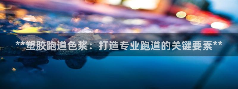 尊龙官方平台：**塑胶跑道色浆：打造专业跑道的关键要