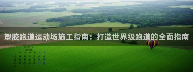 尊龙凯时登陆网址：塑胶跑道运动场施工指南：打造世界级跑道的全面指南