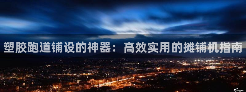 尊龙体育电竞官网：塑胶跑道铺设的神器：高效实用的摊铺