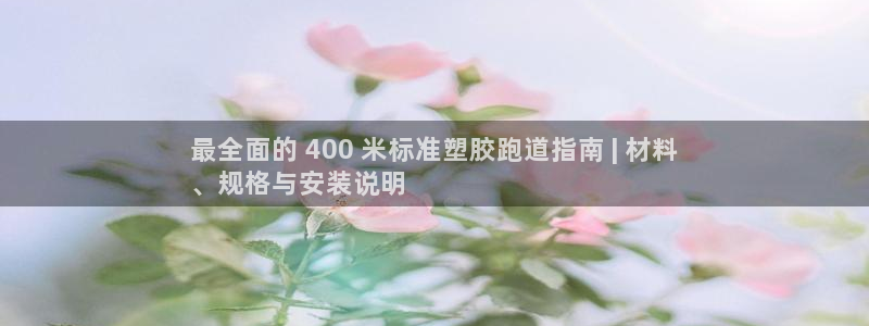 尊龙人生就是博旧版：最全面的 400 米标准塑胶跑道指南 | 材料
、规格与安装说明