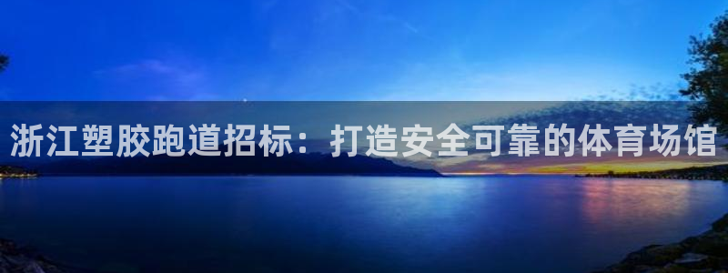 尊龙官方APP下载：浙江塑胶跑道招标：打造安全可靠的
