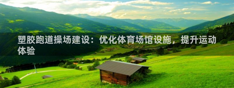 尊龙凯时平台有没有不到账的：塑胶跑道操场建设：优化体