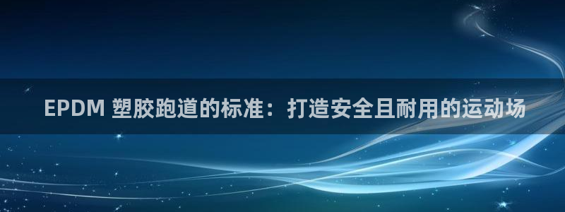 尊龙人生就是博网站下载： EPDM 塑胶跑道的标准：
