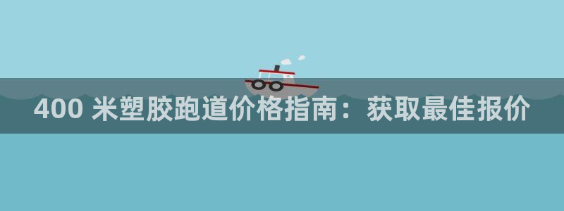 凯时APP官网首页：400 米塑胶跑道价格指南：获取