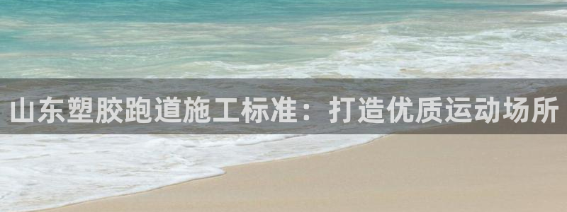凯时尊龙平台登录：山东塑胶跑道施工标准：打造优质运动