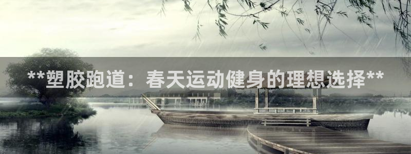 尊龙手机版：**塑胶跑道：春天运动健身的理想选择**