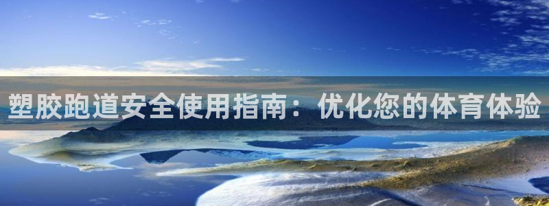 尊龙凯时 人生就是搏!：塑胶跑道安全使用指南：优化您的体育体验