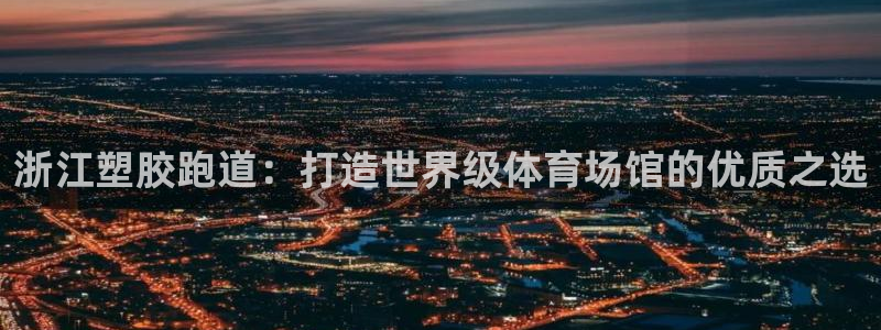 凯时国际网站域名：浙江塑胶跑道：打造世界级体育场馆的