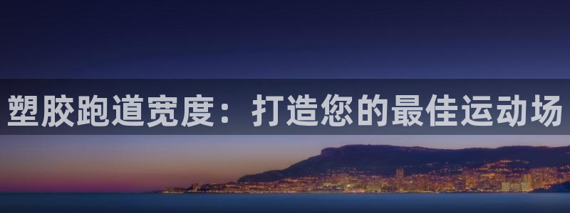 凯时游戏官方网站：塑胶跑道宽度：打造您的最佳运动场
