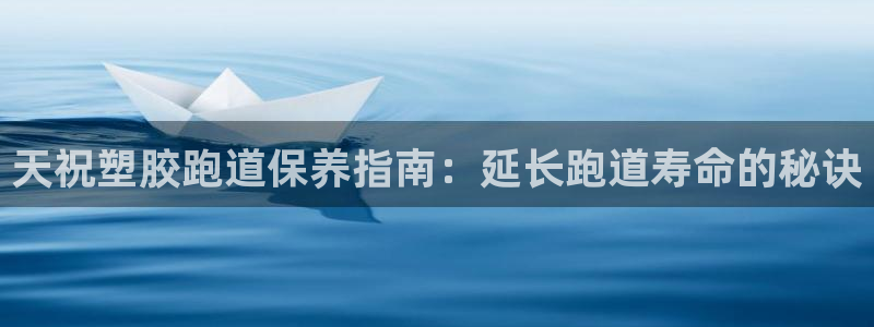 kb88凯时唯一官网注册：天祝塑胶跑道保养指南：延长跑道寿命的秘诀
