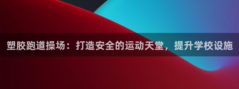 尊龙人生就是博：塑胶跑道操场：打造安全的运动天堂，提