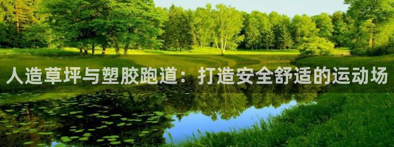 凯时国际娱乐官方网址：人造草坪与塑胶跑道：打造安全舒适的运动场