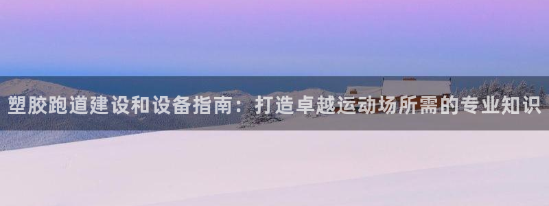 凯时国际娱乐官方网址：塑胶跑道建设和设备指南：打造卓越运动场所需的专业知识