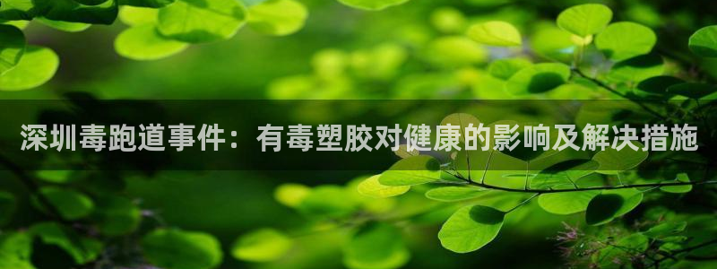 尊龙凯时百家乐手机下载：深圳毒跑道事件：有毒塑胶对健康的影响及解决措施