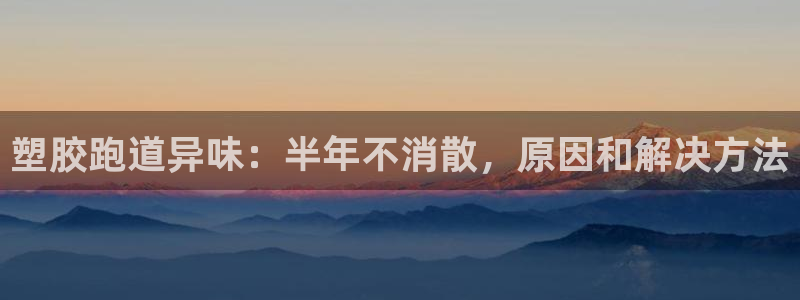 尊龙人生就是博旧：塑胶跑道异味：半年不消散，原因和解决方法