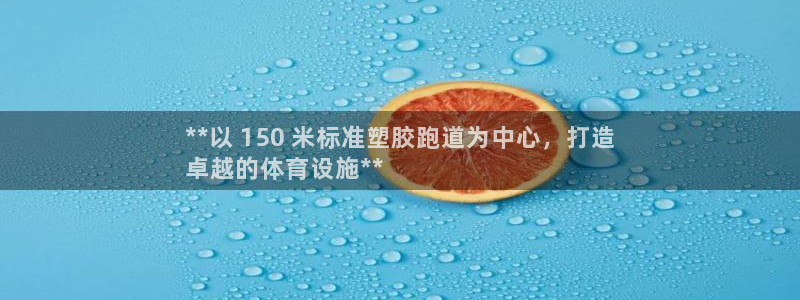 尊龙凯时官网正规吗：**以 150 米标准塑胶跑道为中心，打造
卓越的体育设施**