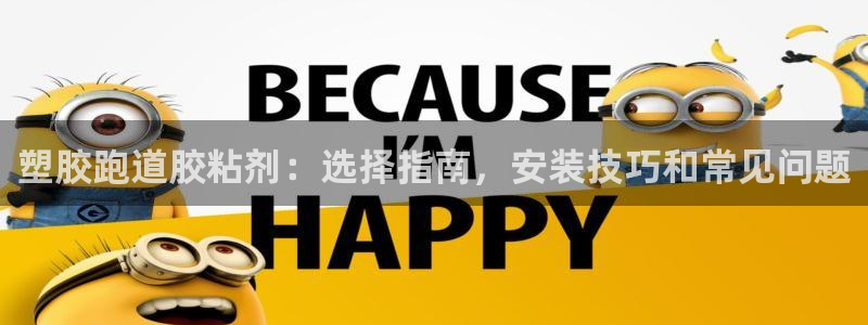 尊龙凯时百万奖池：塑胶跑道胶粘剂：选择指南，安装技巧和常见问题