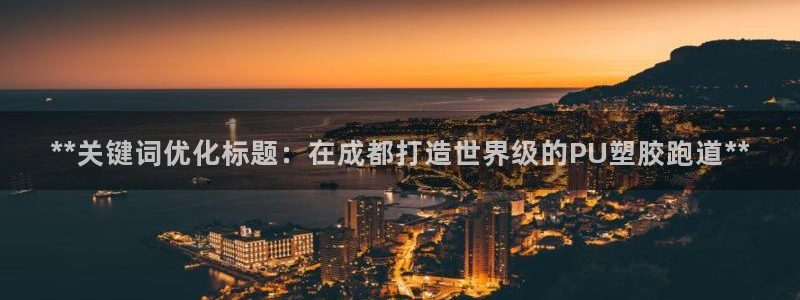 尊龙ag旗舰厅手机版：**关键词优化标题：在成都打造世界级的PU塑胶跑道**