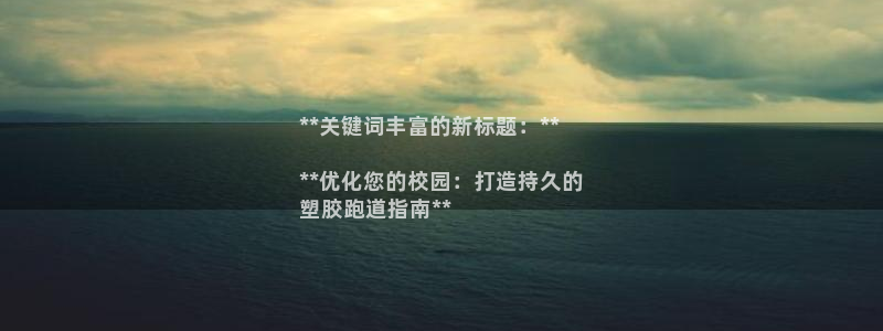 尊龙凯时输钱的原因：**关键词丰富的新标题：**

**优化您的校园：打造持久的
塑胶跑道指南**