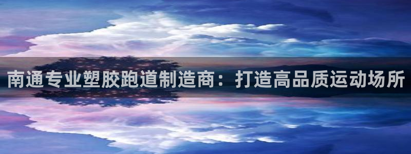 尊龙凯时取款24小时不到账：南通专业塑胶跑道制造商：