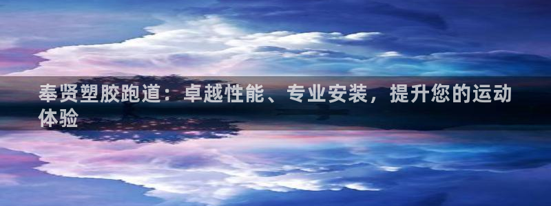 尊龙凯时链接：奉贤塑胶跑道：卓越性能、专业安装，提升您的运动
体验