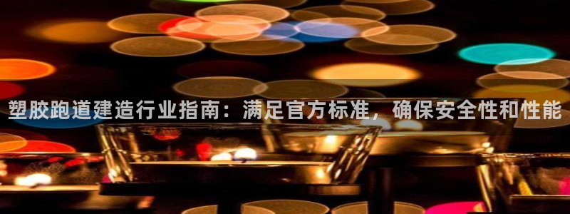尊龙人生就是博旧版现金娱乐一下：塑胶跑道建造行业指南：满足官方标准，确保安全性和性能