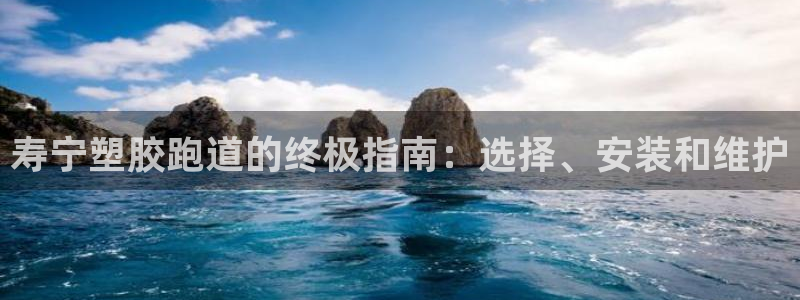 尊龙ag旗舰厅官网登录：寿宁塑胶跑道的终极指南：选择、安装和维护