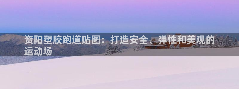 尊龙d88会员：资阳塑胶跑道贴图：打造安全、弹性和美观的
运动场