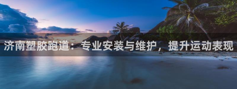 尊龙人生就是博网站下载：济南塑胶跑道：专业安装与维护，提升运动表现