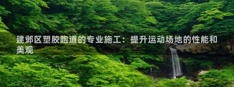 凯时首页登录：建邺区塑胶跑道的专业施工：提升运动场地的性能和
美观