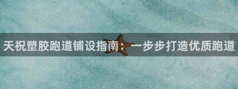 尊龙人生就是博网站下载：天祝塑胶跑道铺设指南：一步步打造优质跑道
