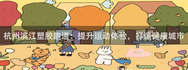 尊龙凯时口碑好吗：杭州滨江塑胶跑道：提升运动体验，打造健康城市