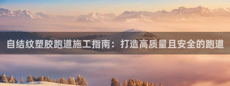 尊龙app官网登录：自结纹塑胶跑道施工指南：打造高质量且安全的跑道