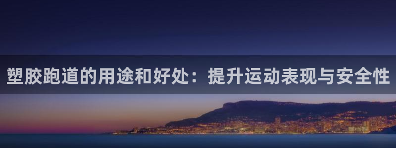 尊龙d88官网选RA来就送38：塑胶跑道的用途和好处：提升运动表现与安全性