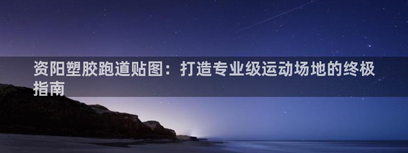 尊龙app注册官网：资阳塑胶跑道贴图：打造专业级运动