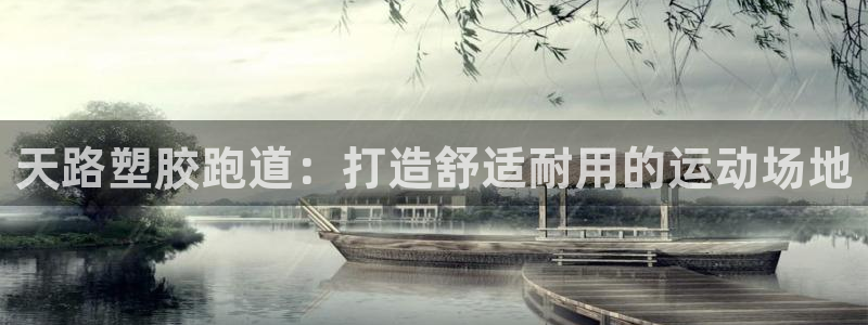 凯时官网app下载官方网站：天路塑胶跑道：打造舒适耐用的运动场地