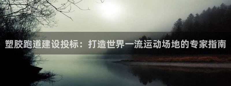 尊龙凯时取款一直支付中：塑胶跑道建设投标：打造世界一