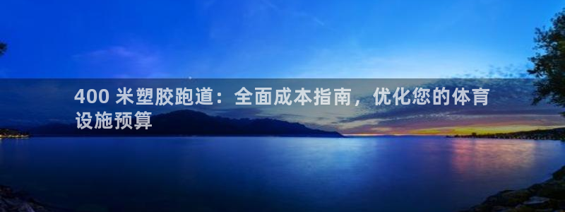 尊龙ag旗舰厅手机版：400 米塑胶跑道：全面成本指