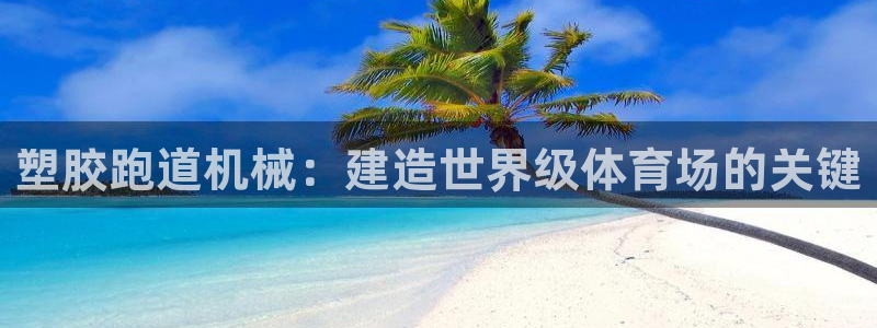 尊龙会ktv价格：塑胶跑道机械：建造世界级体育场的关键