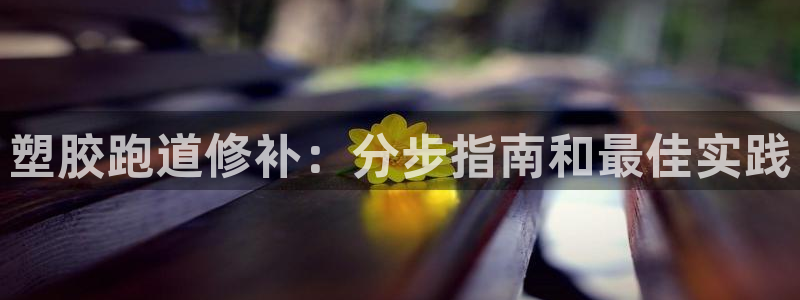 尊龙官方网站最新版V9.3.06：塑胶跑道修补：分步指南和最佳实践
