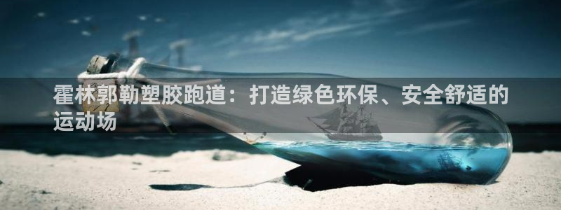 尊龙凯时返现：霍林郭勒塑胶跑道：打造绿色环保、安全舒适的
运动场
