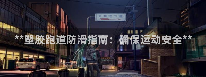 尊龙z6官网ag：**塑胶跑道防滑指南：确保运动安全**