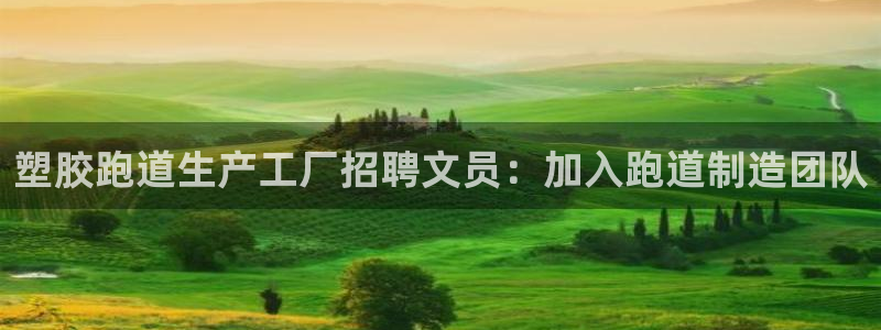 尊龙凯时为什么不封：塑胶跑道生产工厂招聘文员：加入跑