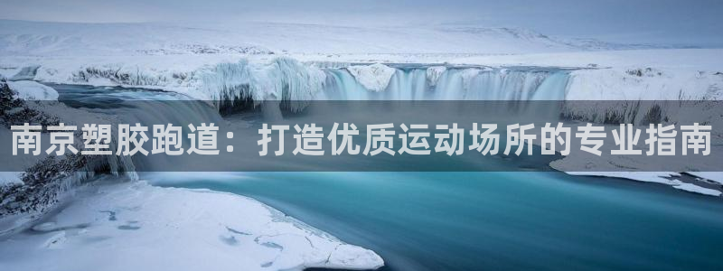 尊龙凯时网站赌愽做假吗：南京塑胶跑道：打造优质运动场