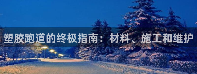 尊龙凯时台子：塑胶跑道的终极指南：材料、施工和维护