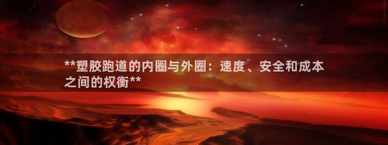 尊龙d88官网可靠送38元：**塑胶跑道的内圈与外圈：速度、安全和成本
之间的权衡**
